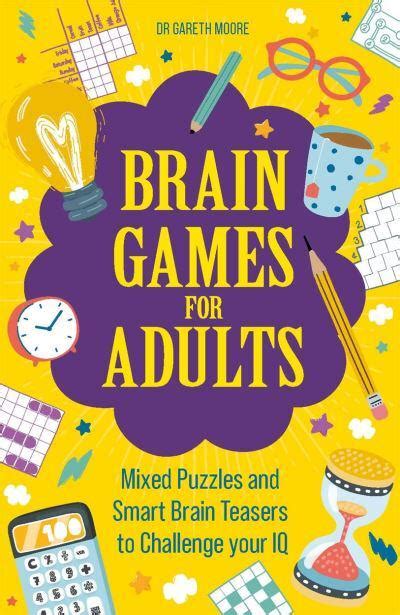 Brain games adults - With Brain Games for Adults, internationally renowned puzzle expert Dr. Gareth Moore presents a huge variety of puzzles – from cryptic codes to logic puzzles, number puzzles to feats of memory – that will challenge you and help boost your IQ. With different types of puzzles, ...